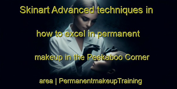 Skinart Advanced techniques in how to excel in permanent makeup in the Peekaboo Corner area | PermanentmakeupTraining | PermanentmakeupClasses | SkinartTraining-Canada